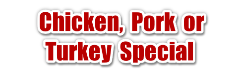  Chicken,  Pork  or Turkey  Special
