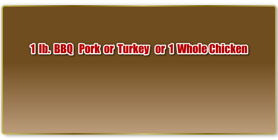1  lb.  BBQ   Pork  or  Turkey   or  1  Whole Chicken  
